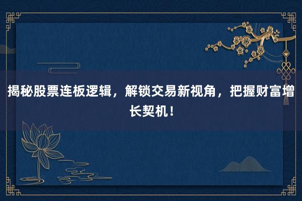 揭秘股票连板逻辑,解锁交易新视角,把握财富增长契机!