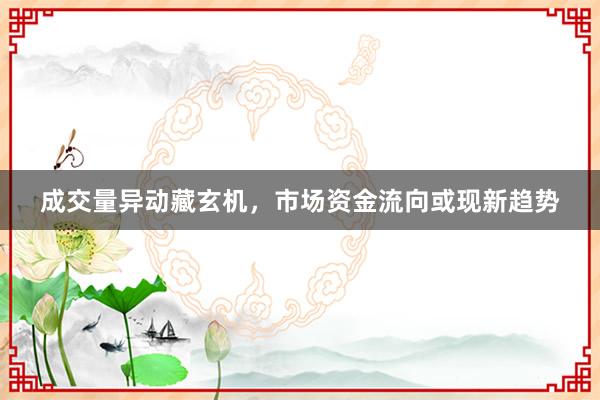 成交量异动藏玄机，市场资金流向或现新趋势