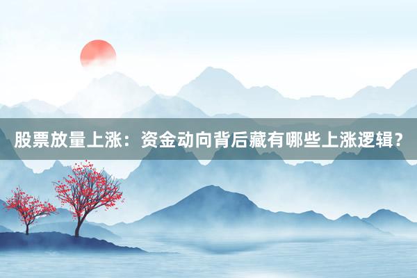 股票放量上涨：资金动向背后藏有哪些上涨逻辑？
