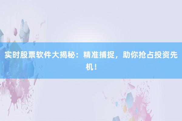 实时股票软件大揭秘：精准捕捉，助你抢占投资先机！