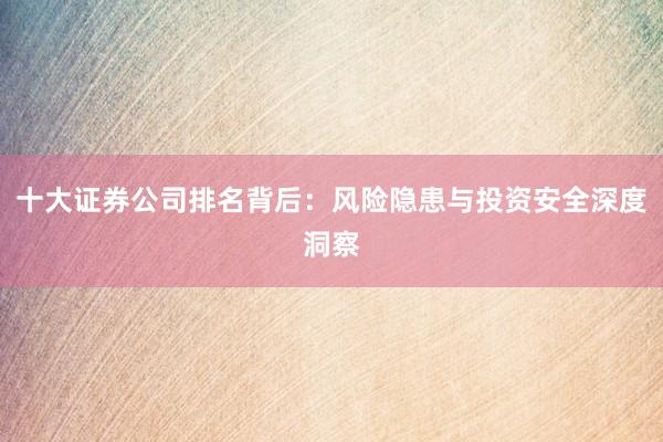 十大证券公司排名背后：风险隐患与投资安全深度洞察