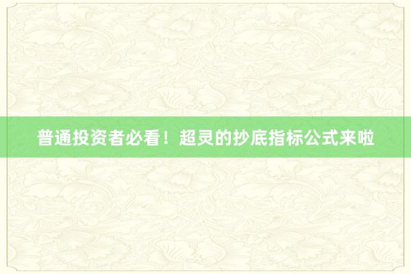 普通投资者必看！超灵的抄底指标公式来啦
