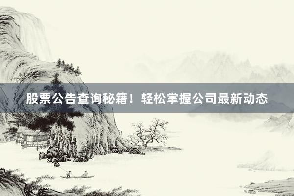 股票公告查询秘籍！轻松掌握公司最新动态