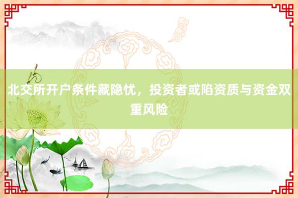 北交所开户条件藏隐忧，投资者或陷资质与资金双重风险