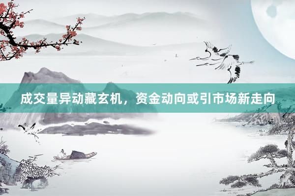 成交量异动藏玄机，资金动向或引市场新走向