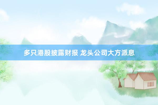 多只港股披露财报 龙头公司大方派息