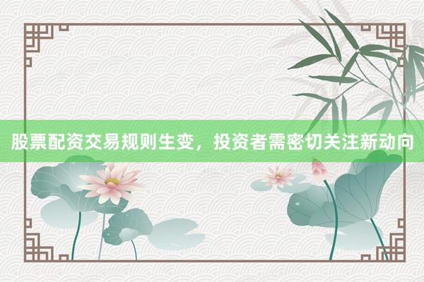 股票配资交易规则生变，投资者需密切关注新动向