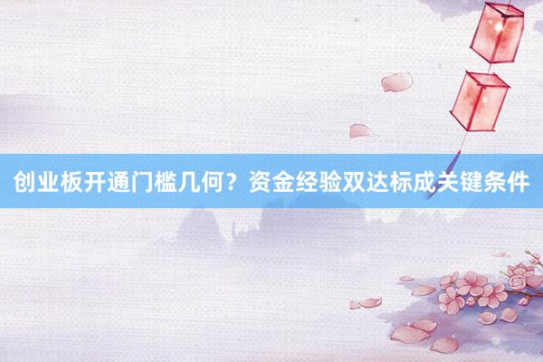 创业板开通门槛几何？资金经验双达标成关键条件
