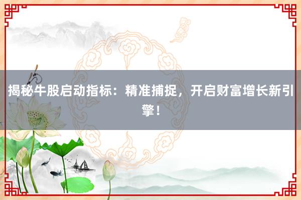 揭秘牛股启动指标：精准捕捉，开启财富增长新引擎！