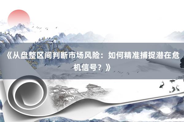《从盘整区间判断市场风险：如何精准捕捉潜在危机信号？》