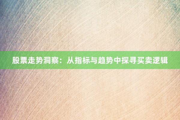 股票走势洞察：从指标与趋势中探寻买卖逻辑