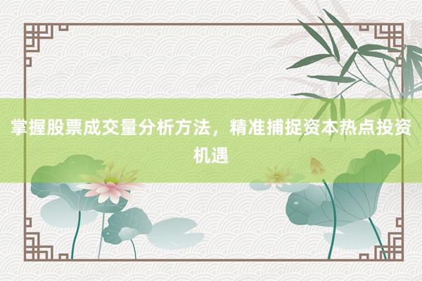 掌握股票成交量分析方法，精准捕捉资本热点投资机遇