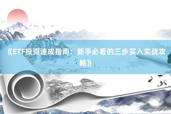 《ETF投资速成指南：新手必看的三步买入实战攻略》