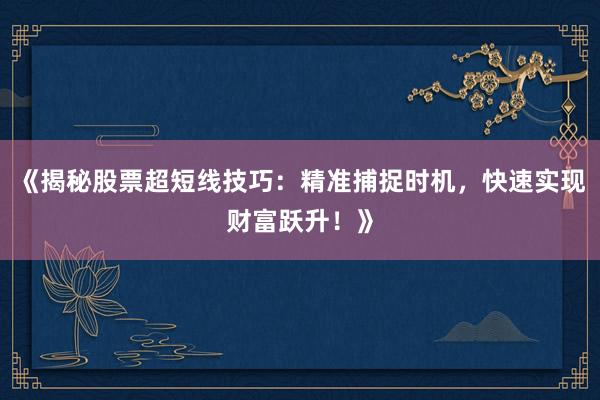 《揭秘股票超短线技巧：精准捕捉时机，快速实现财富跃升！》