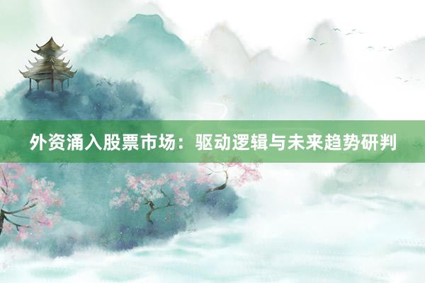 外资涌入股票市场：驱动逻辑与未来趋势研判