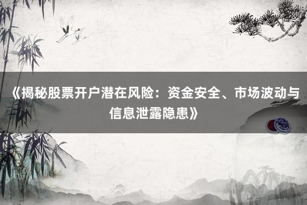 《揭秘股票开户潜在风险：资金安全、市场波动与信息泄露隐患》
