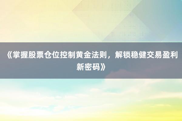 《掌握股票仓位控制黄金法则，解锁稳健交易盈利新密码》