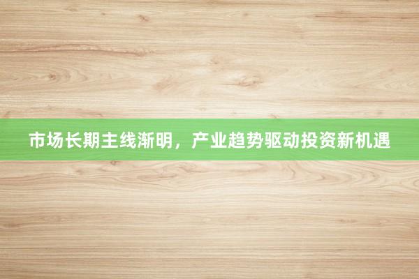 市场长期主线渐明，产业趋势驱动投资新机遇