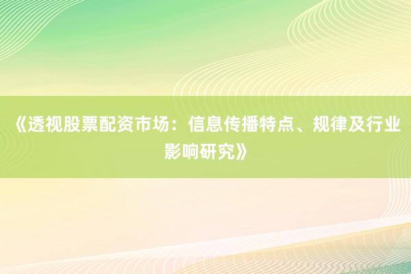 《透视股票配资市场:信息传播特点、规律及行业影响研究》