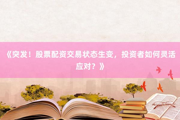 《突发!股票配资交易状态生变,投资者如何灵活应对?》