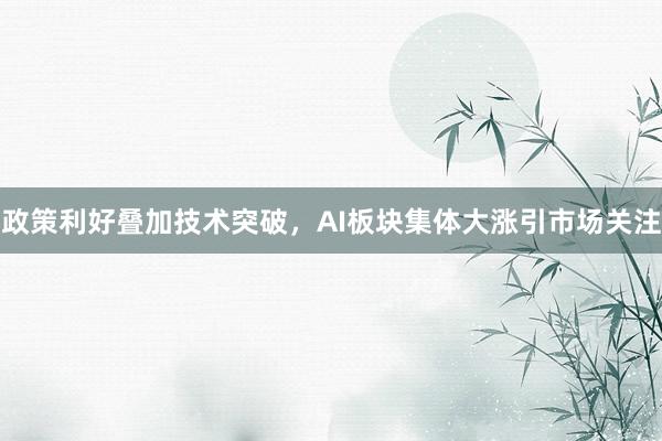 政策利好叠加技术突破,AI板块集体大涨引市场关注