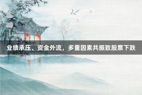 业绩承压、资金外流,多重因素共振致股票下跌