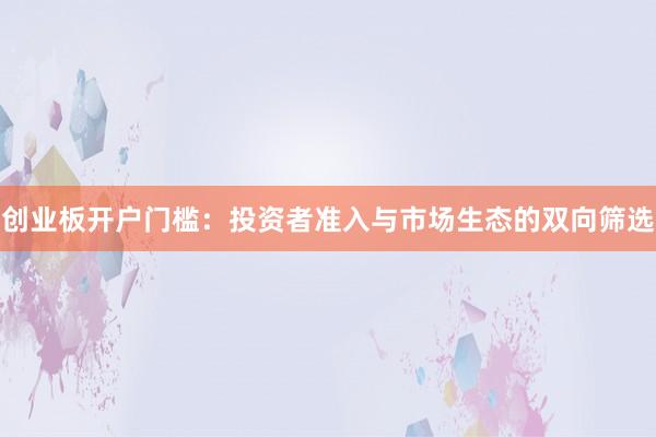 创业板开户门槛:投资者准入与市场生态的双向筛选