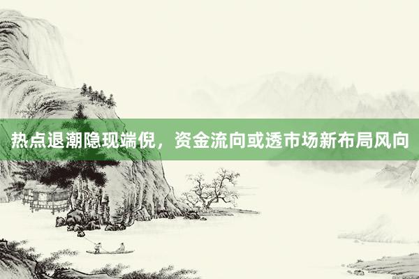 热点退潮隐现端倪，资金流向或透市场新布局风向