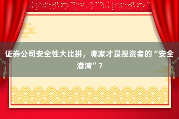 证券公司安全性大比拼，哪家才是投资者的“安全港湾”？