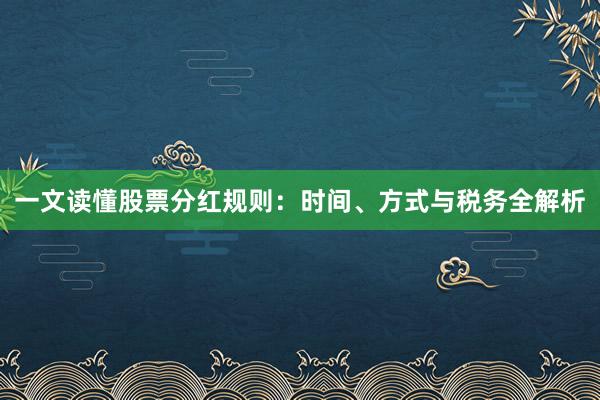 一文读懂股票分红规则：时间、方式与税务全解析
