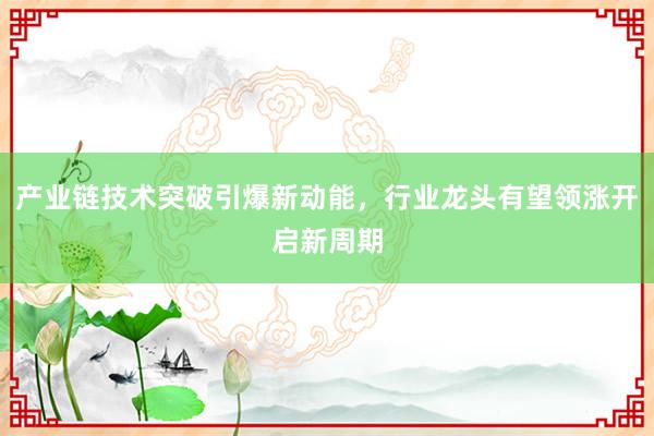 产业链技术突破引爆新动能，行业龙头有望领涨开启新周期