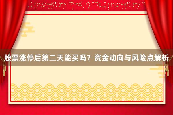 股票涨停后第二天能买吗？资金动向与风险点解析