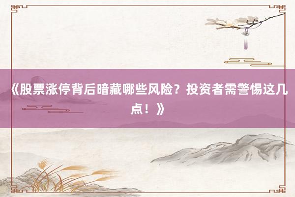 《股票涨停背后暗藏哪些风险？投资者需警惕这几点！》