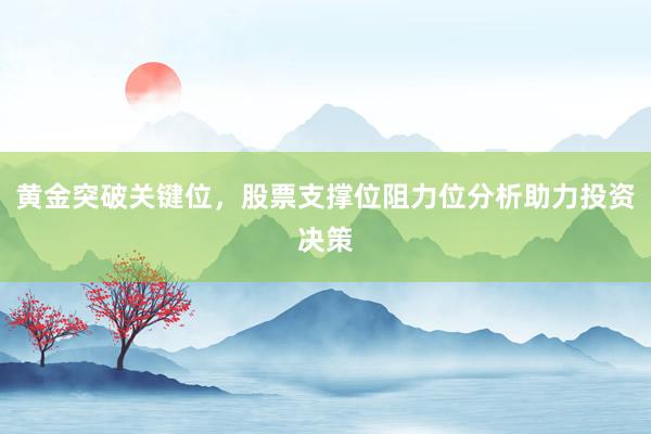 黄金突破关键位，股票支撑位阻力位分析助力投资决策