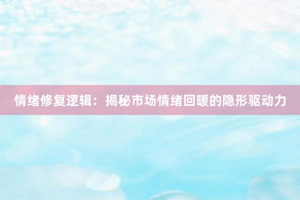 情绪修复逻辑:揭秘市场情绪回暖的隐形驱动力