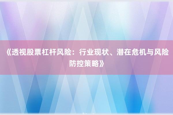 《透视股票杠杆风险：行业现状、潜在危机与风险防控策略》