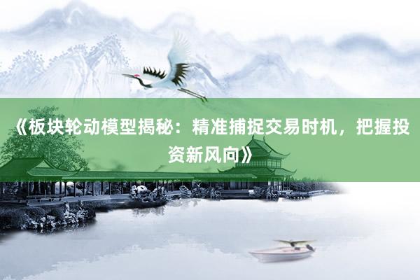 《板块轮动模型揭秘：精准捕捉交易时机，把握投资新风向》