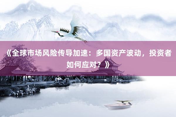 《全球市场风险传导加速:多国资产波动,投资者如何应对?》