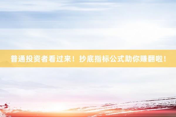普通投资者看过来！抄底指标公式助你赚翻啦！