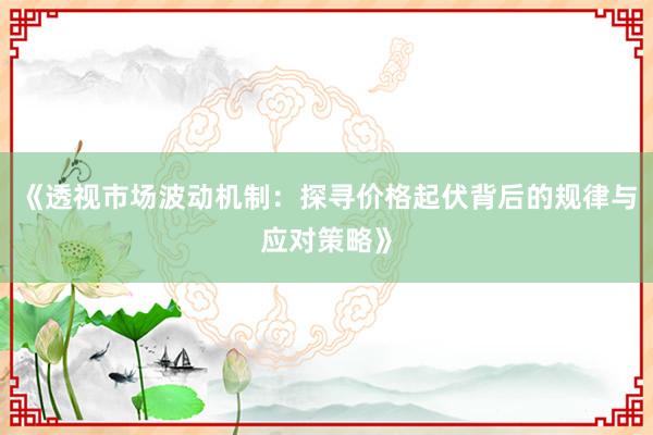 《透视市场波动机制：探寻价格起伏背后的规律与应对策略》