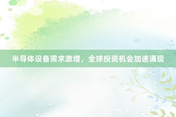 半导体设备需求激增，全球投资机会加速涌现