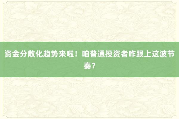 资金分散化趋势来啦！咱普通投资者咋跟上这波节奏？