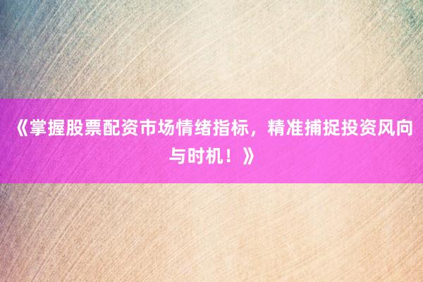 《掌握股票配资市场情绪指标，精准捕捉投资风向与时机！》