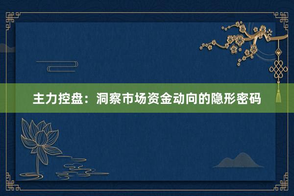 主力控盘：洞察市场资金动向的隐形密码