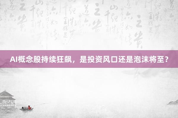 AI概念股持续狂飙，是投资风口还是泡沫将至？
