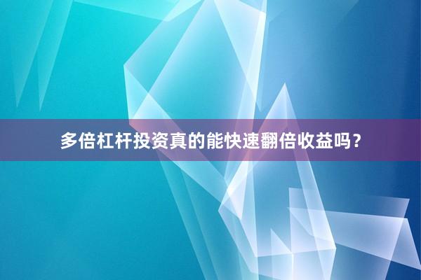 多倍杠杆投资真的能快速翻倍收益吗？