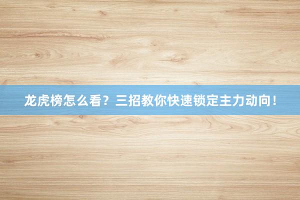 龙虎榜怎么看？三招教你快速锁定主力动向！