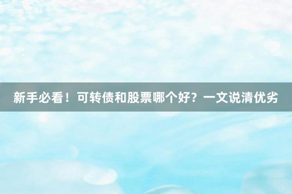 新手必看！可转债和股票哪个好？一文说清优劣