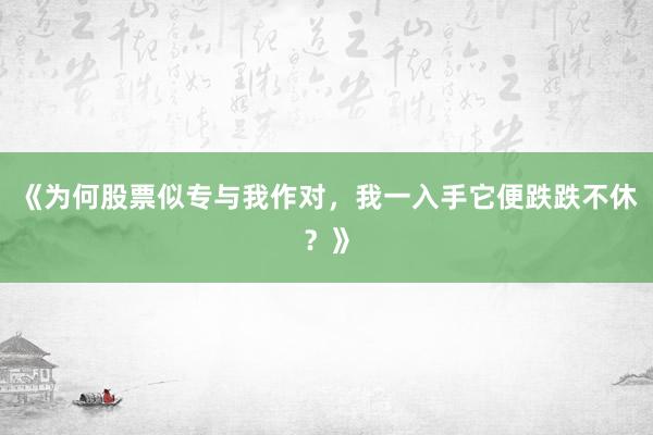 《为何股票似专与我作对，我一入手它便跌跌不休？》