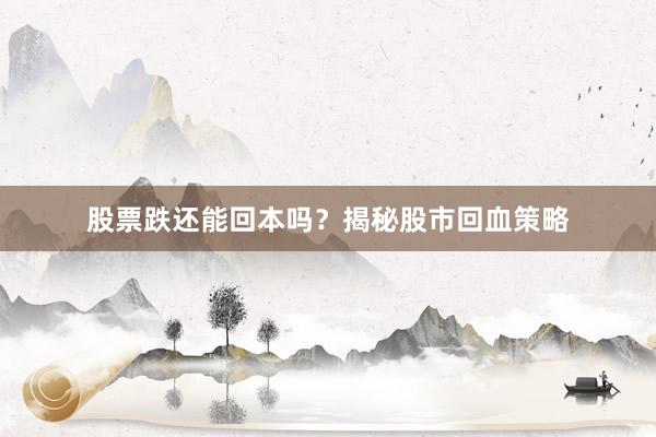 股票跌还能回本吗？揭秘股市回血策略